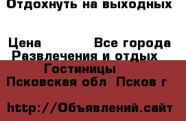 Отдохнуть на выходных › Цена ­ 1 300 - Все города Развлечения и отдых » Гостиницы   . Псковская обл.,Псков г.